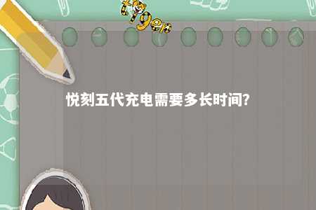 悦刻五代充电需要多长时间？ 